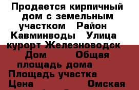Продается кирпичный дом с земельным участком › Район ­ Кавминводы › Улица ­ курорт Железноводск › Дом ­ 17 › Общая площадь дома ­ 90 › Площадь участка ­ 700 › Цена ­ 3 985 000 - Омская обл., Омск г. Недвижимость » Дома, коттеджи, дачи продажа   
